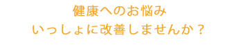 健康へのお悩みいっしょに改善しませんか？